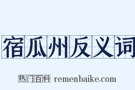 宿瓜州反义词是什么意思的图片